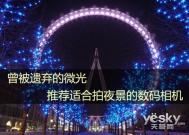 曾被遗弃的微光 推荐适合拍夜景的数码相机